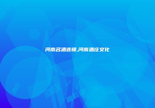 河南名酒连锁,河南酒庄文化