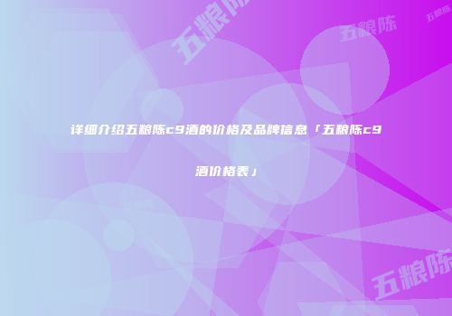 详细介绍五粮陈c9酒的价格及品牌信息「五粮陈c9酒价格表」