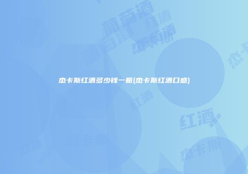 杰卡斯红酒多少钱一瓶(杰卡斯红酒口感)
