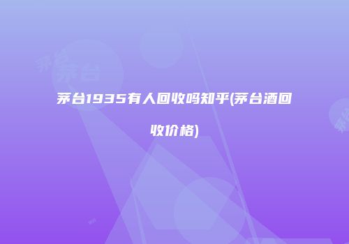 茅台1935有人回收吗知乎(茅台酒回收价格)