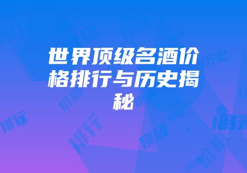 世界顶级名酒价格排行与历史揭秘