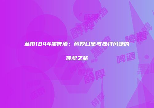 蓝带1844黑啤酒：醇厚口感与独特风味的佳酿之旅