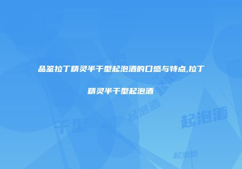品鉴拉丁精灵半干型起泡酒的口感与特点,拉丁精灵半干型起泡酒