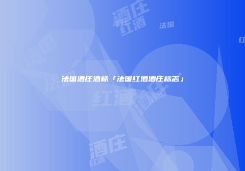 法国酒庄酒标「法国红酒酒庄标志」