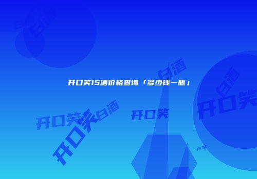 开口笑15酒价格查询「多少钱一瓶」