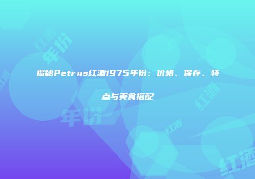 揭秘Petrus红酒1975年份：价格、保存、特点与美食搭配