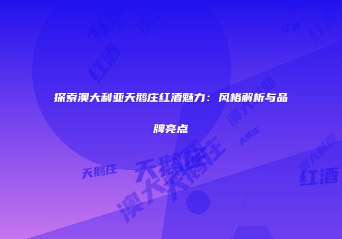 探索澳大利亚天鹅庄红酒魅力：风格解析与品牌亮点