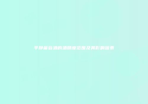 平静葡萄酒的酒精度范围及其影响因素