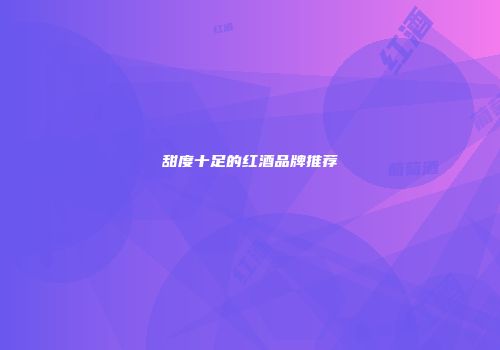 甜度十足的红酒品牌推荐