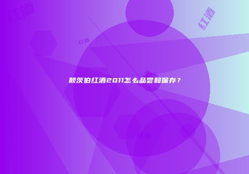 靓茨伯红酒2011怎么品尝和保存？