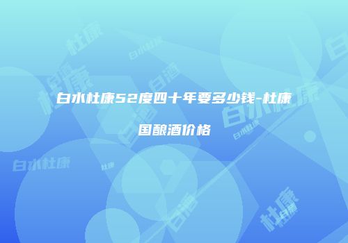白水杜康52度四十年要多少钱-杜康国酿酒价格