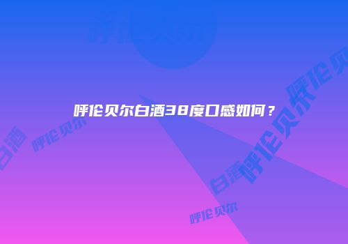 呼伦贝尔白酒38度口感如何？