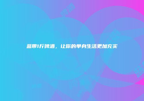蓝带1斤啤酒，让你的单身生活更加充实