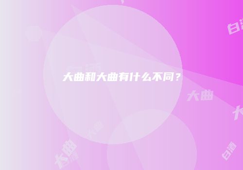 大曲和大曲有什么不同？