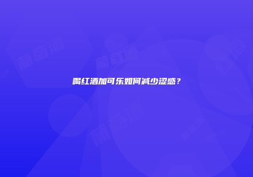 喝红酒加可乐如何减少涩感？