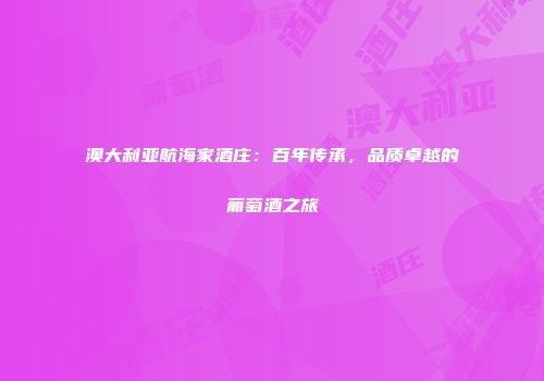 澳大利亚航海家酒庄：百年传承，品质卓越的葡萄酒之旅