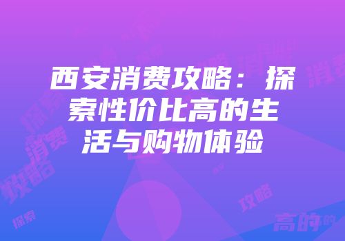西安消费攻略：探索性价比高的生活与购物体验