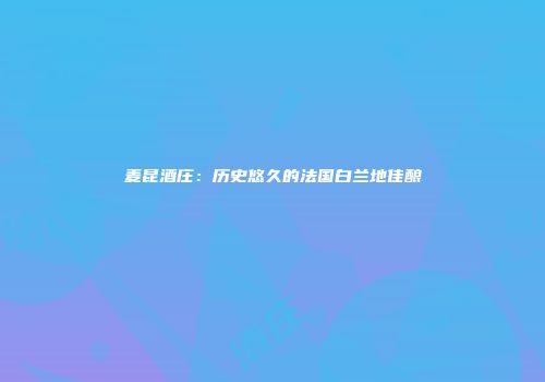 麦昆酒庄：历史悠久的法国白兰地佳酿