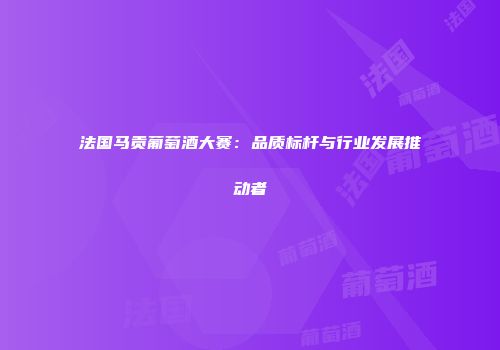 法国马贡葡萄酒大赛：品质标杆与行业发展推动者