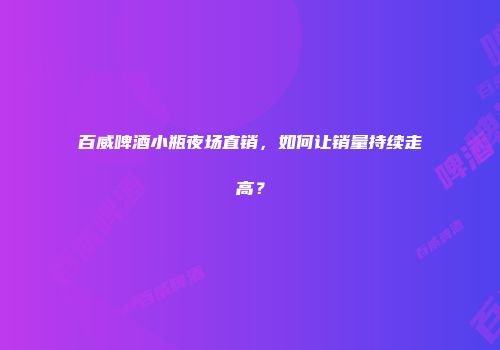 百威啤酒小瓶夜场直销，如何让销量持续走高？