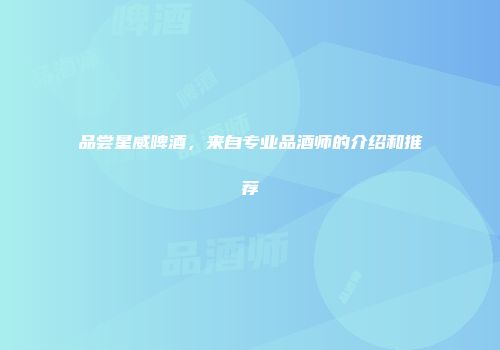品尝星威啤酒，来自专业品酒师的介绍和推荐