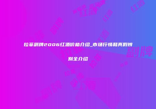拉菲副牌2006红酒价格介绍_市场行情和真假辨别全介绍