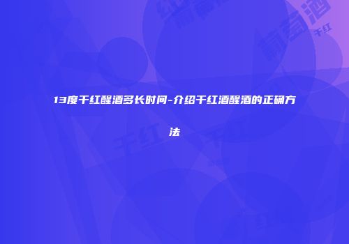 13度干红醒酒多长时间-介绍干红酒醒酒的正确方法