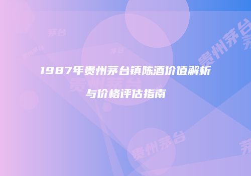1987年贵州茅台镇陈酒价值解析与价格评估指南