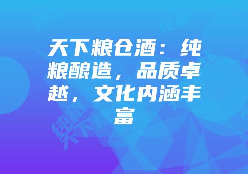 天下粮仓酒：纯粮酿造，品质卓越，文化内涵丰富