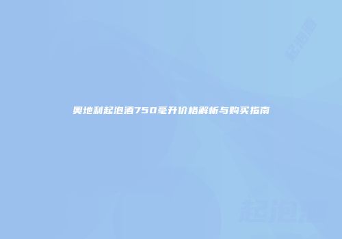 奥地利起泡酒750毫升价格解析与购买指南