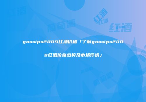 gossips2009红酒价格「了解gossips2009红酒价格趋势及市场行情」