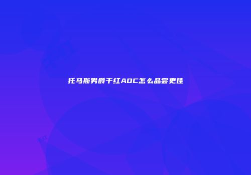托马斯男爵干红AOC怎么品尝更佳