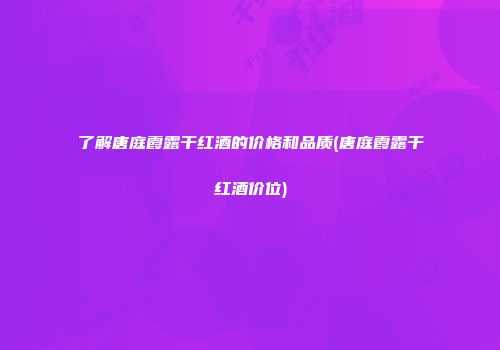了解唐庭霞露干红酒的价格和品质(唐庭霞露干红酒价位)