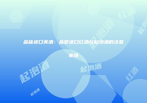 品味进口美酒：品尝进口红酒与起泡酒的注意事项