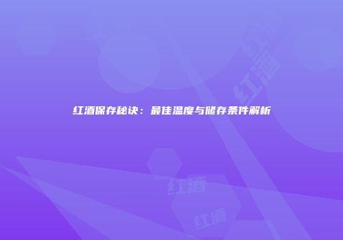 红酒保存秘诀：最佳温度与储存条件解析
