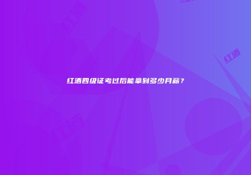 红酒四级证考过后能拿到多少月薪？