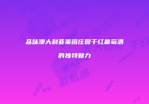 品味澳大利亚莱茵庄园干红葡萄酒的独特魅力