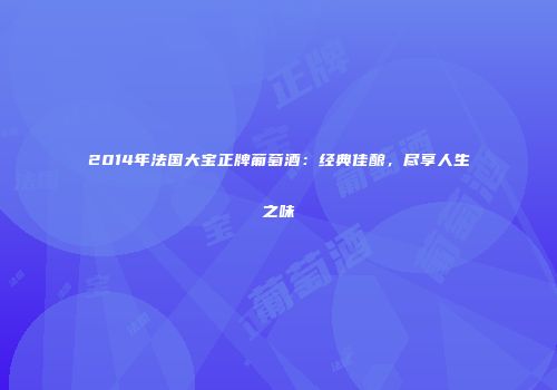 2014年法国大宝正牌葡萄酒：经典佳酿，尽享人生之味