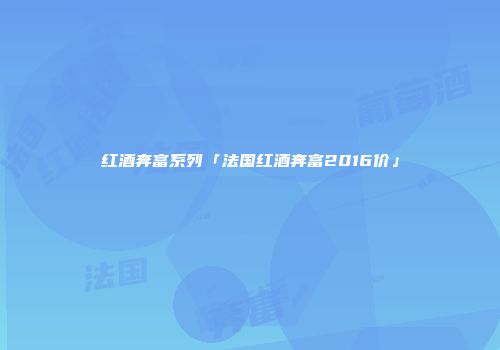 红酒奔富系列「法国红酒奔富2016价」