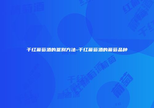 干红葡萄酒的鉴别方法-干红葡萄酒的葡萄品种