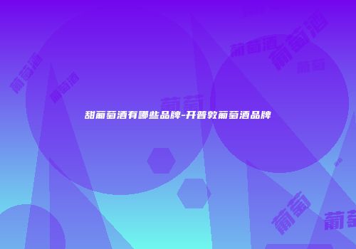甜葡萄酒有哪些品牌-开普敦葡萄酒品牌