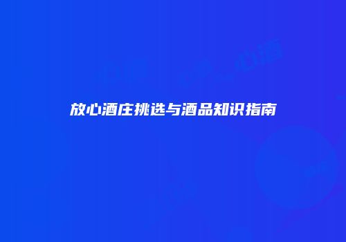 放心酒庄挑选与酒品知识指南