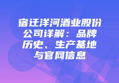 宿迁洋河酒业股份公司详解：品牌历史、生产基地与官网信息