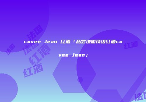 cuvee Jean 红酒「品尝法国顶级红酒cuvee Jean」