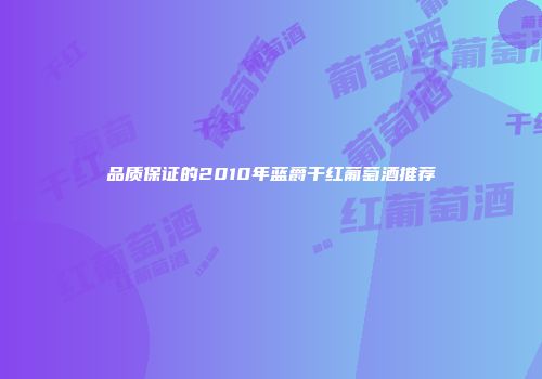 品质保证的2010年蓝爵干红葡萄酒推荐