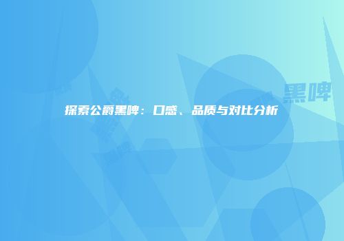 探索公爵黑啤：口感、品质与对比分析