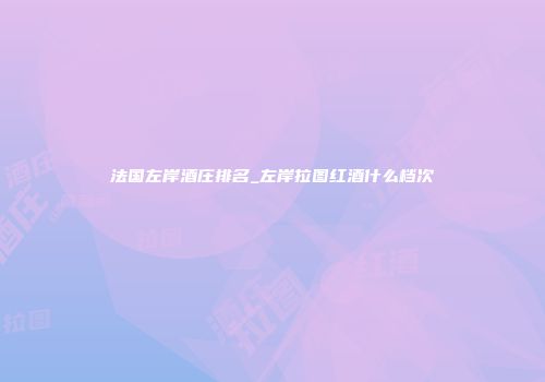 法国左岸酒庄排名_左岸拉图红酒什么档次