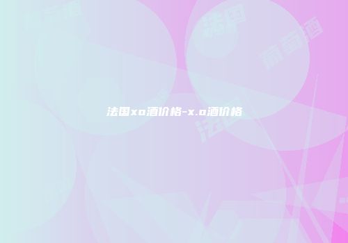 法国xo酒价格-x.o酒价格