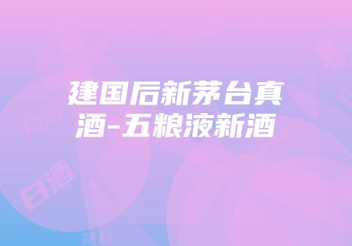 建国后新茅台真酒-五粮液新酒