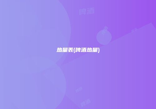 热量表(啤酒热量)
